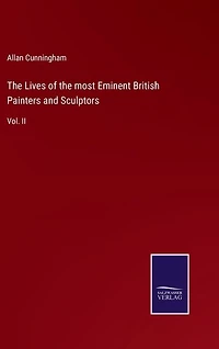 The Lives of the most Eminent British Painters and Sculptors: Vol. II