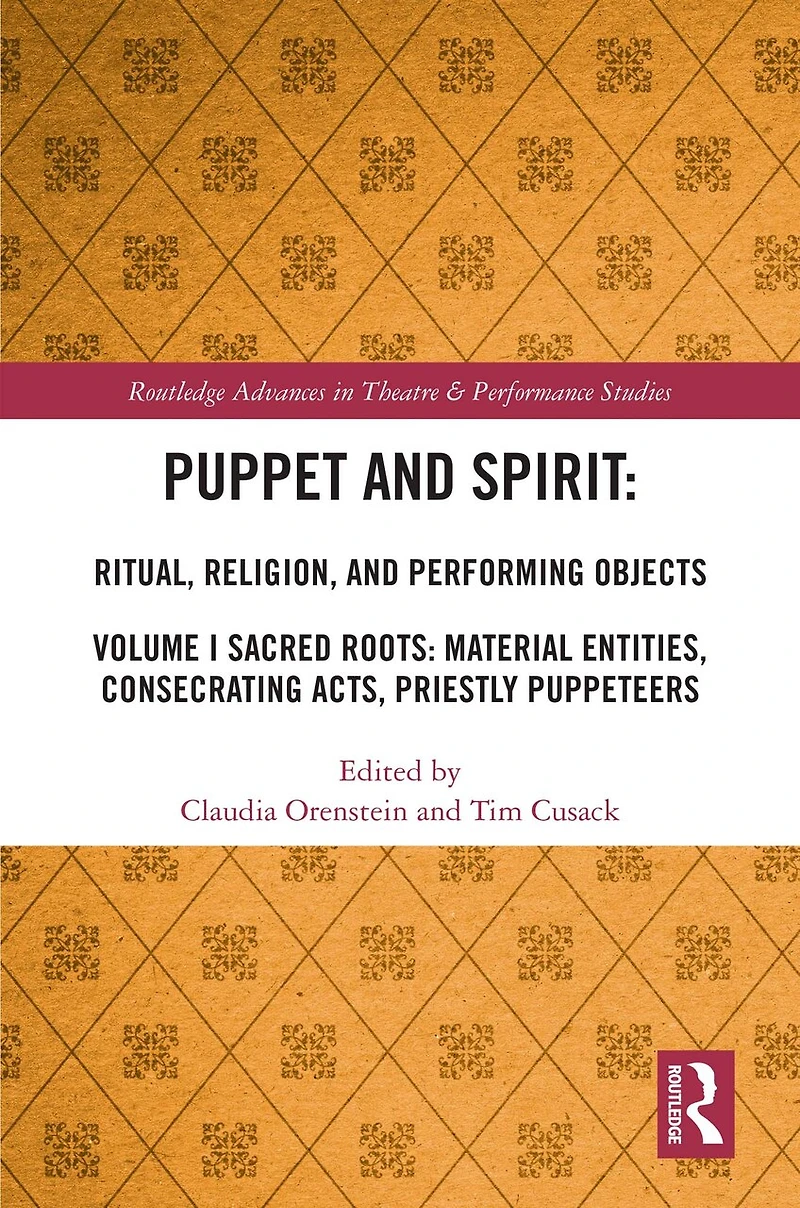 Puppet and Spirit: Ritual, Religion, Performing Objects: Volume I Sacred Roots: Material Entities, Consecrating Acts, Priestly Puppeteers