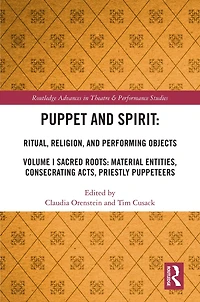Puppet and Spirit: Ritual, Religion, Performing Objects: Volume I Sacred Roots: Material Entities, Consecrating Acts, Priestly Puppeteers