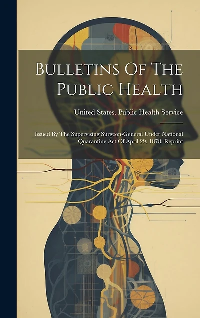 Bulletins Of The Public Health: Issued By The Supervising Surgeon-general Under National Quarantine Act Of April 29, 1878. Reprint
