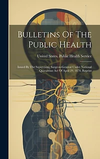 Bulletins Of The Public Health: Issued By The Supervising Surgeon-general Under National Quarantine Act Of April 29, 1878. Reprint