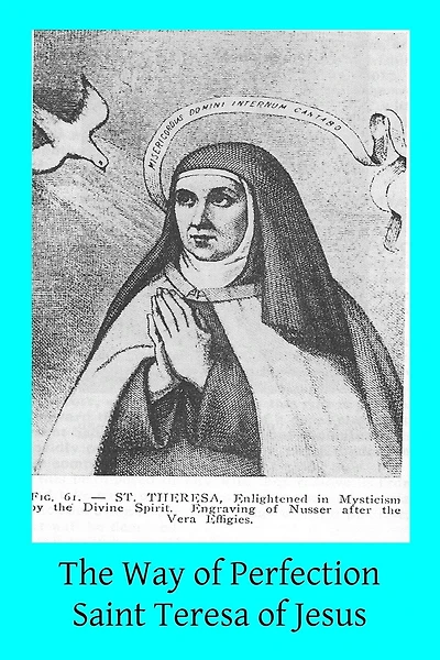 The Way of Perfection: Translated from the Autograph of Saint Teresa of Jesus by the Benedictines of Stanbrook Including All of the Variants from the Escorial and Validolid Editions