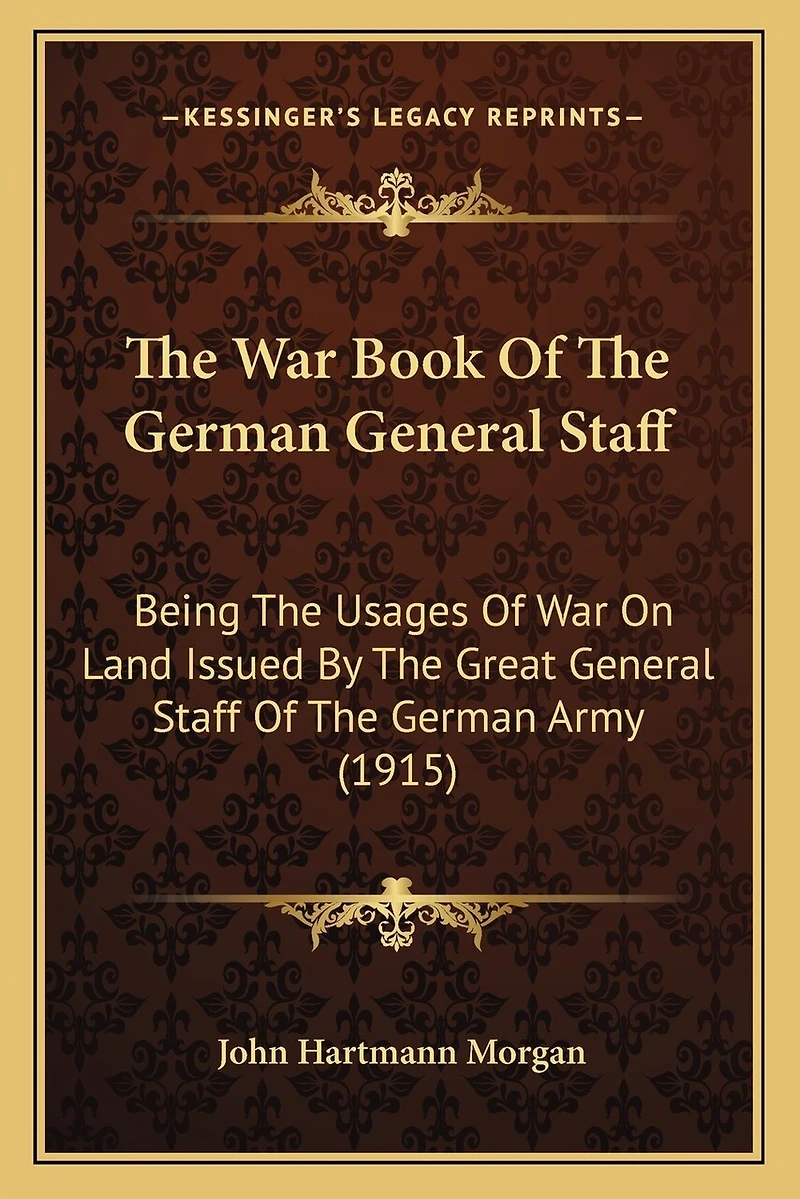 The War Book Of The German General Staff: Being The Usages Of War On Land Issued By The Great General Staff Of The German Army (1915)