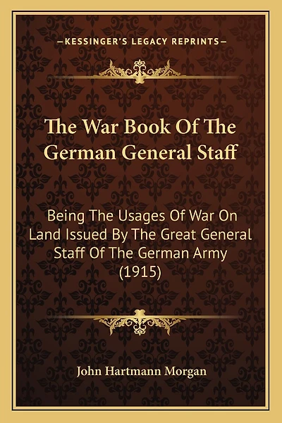 The War Book Of The German General Staff: Being The Usages Of War On Land Issued By The Great General Staff Of The German Army (1915)