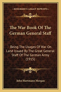 The War Book Of The German General Staff: Being The Usages Of War On Land Issued By The Great General Staff Of The German Army (1915)