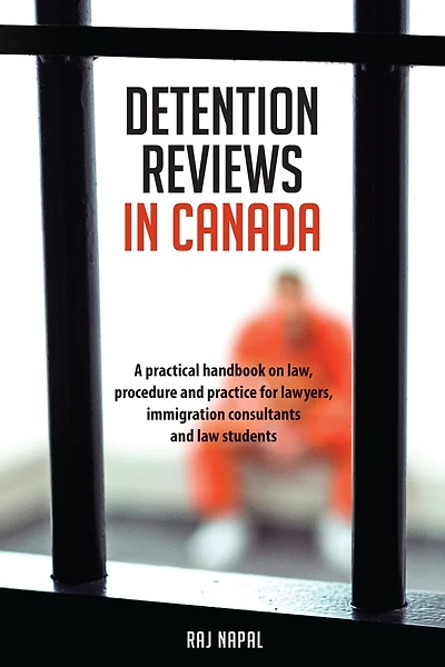 Detention Reviews in Canada: A Practical Handbook on Law, Procedure, and Practice for Lawyers, Immigration Consultants