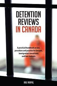 Detention Reviews in Canada: A Practical Handbook on Law, Procedure, and Practice for Lawyers, Immigration Consultants