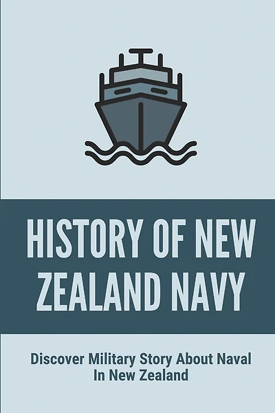 History Of New Zealand Navy: Discover Military Story About Naval In New Zealand: Dramatic Military Story About Naval In New Zealand