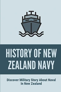 History Of New Zealand Navy: Discover Military Story About Naval In New Zealand: Dramatic Military Story About Naval In New Zealand
