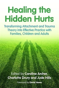 Healing the Hidden Hurts: Transforming Attachment and Trauma Theory into Effective Practice with Families, Children Adults