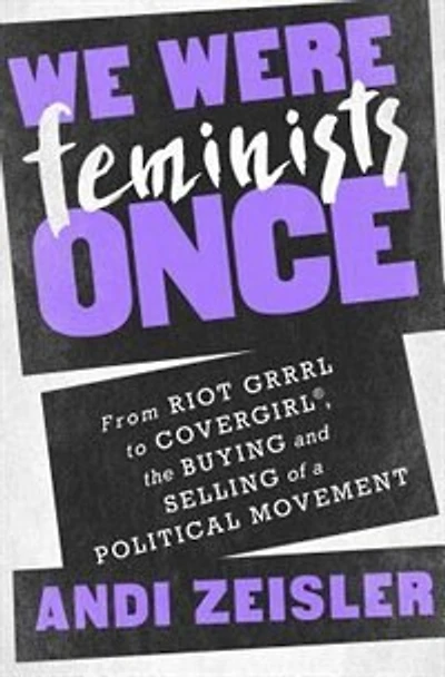 We Were Feminists Once: From Riot Grrrl To Covergirl