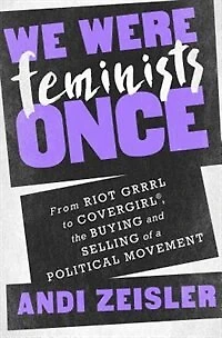 We Were Feminists Once: From Riot Grrrl To Covergirl