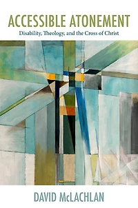 Accessible Atonement: Disability, Theology, And The Cross Of Christ