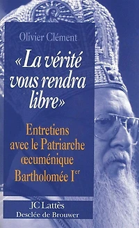 La vérité vous rendra libre: entretiens avec le patriarche oecuménique Bartholomée Ier