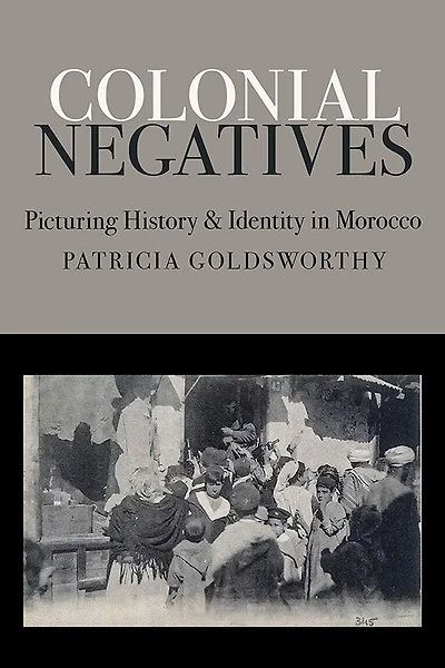 Colonial Negatives: Picturing History and Identity Morocco