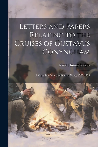 Letters and Papers Relating to the Cruises of Gustavus Conyngham: A Captain of the Continental Navy, 1777-1779