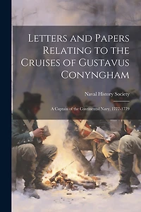 Letters and Papers Relating to the Cruises of Gustavus Conyngham: A Captain of the Continental Navy, 1777-1779