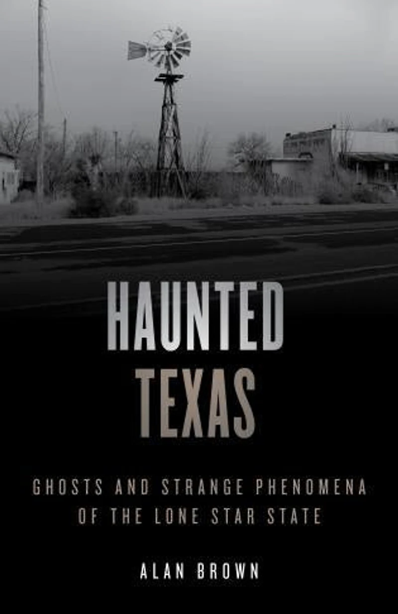 Haunted Texas: Ghosts And Strange Phenomena Of The Lone Star State
