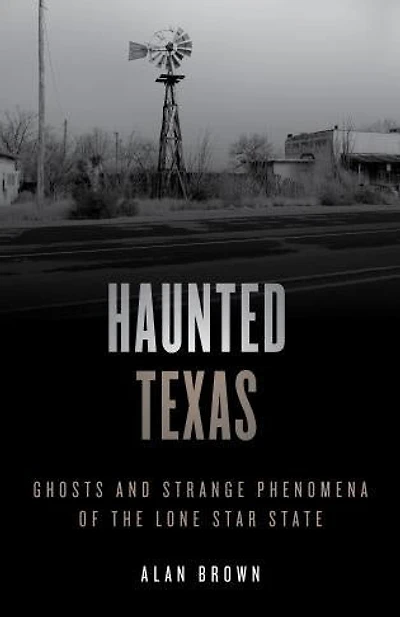 Haunted Texas: Ghosts And Strange Phenomena Of The Lone Star State