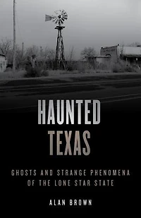 Haunted Texas: Ghosts And Strange Phenomena Of The Lone Star State