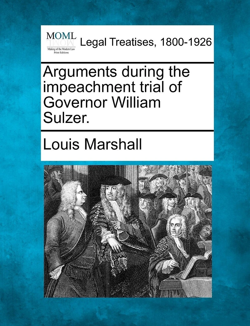 Arguments During the Impeachment Trial of Governor William Sulzer (Classic Reprint)