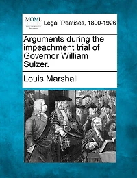 Arguments During the Impeachment Trial of Governor William Sulzer (Classic Reprint)