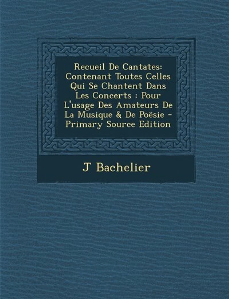 Recueil De Cantates: Contenant Toutes Celles Qui Se Chantent Dans Les Concerts : Pour L'usage Des Amateurs La Musique