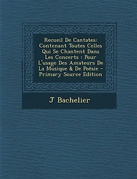 Recueil De Cantates: Contenant Toutes Celles Qui Se Chantent Dans Les Concerts : Pour L'usage Des Amateurs La Musique
