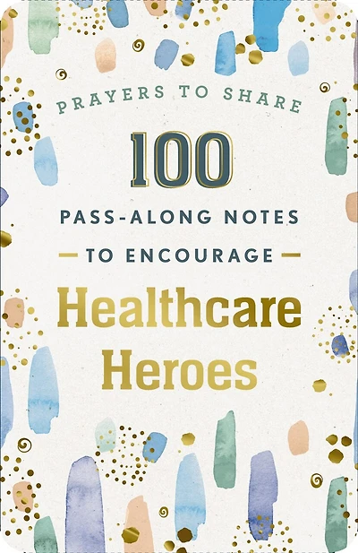 100 Pass-Along Notes to Encourage Healthcare Heroes: Prayers to Share (Shareable Messages of Encouragement with a Prayer, Scripture, and Inspirational Quote)