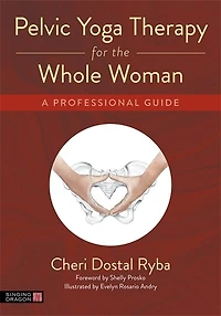 Pelvic Yoga Therapy for the Whole Woman: A Professional Guide