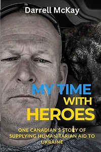 My Time with Heroes: One Canadian’s Story of Supplying Humanitarian Aid to Ukraine
