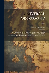 Universal Geography: Or a Description of All Parts of the World, On a New Plan, According to the Great Natural Divisions of the Globe; Accompanied With Analytical, Synoptical, and Elementary Tables; Volume 3