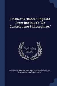 Chaucer's "Boece" Englisht From Boethius's "De Consolatione Philosophiae."