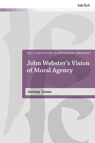 John Webster's Vision of Moral Agency: A Study Theological Ontology