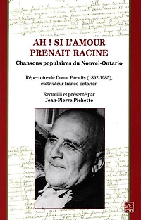 Ah! si l'amour prenait racine : chansons populaires du Nouvel-Ontario : répertoire de Donald Paradis (1892-1985), cultivateur franco-ontarien: chansons populaires du Nouvel-Ontario : répertoire de Donald Paradis (1892-1985), cultivateur franco-ontarien