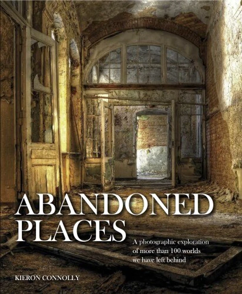ABANDONED PLACES: A photographic exploration of more than 100 worlds we have left behind