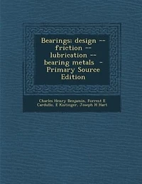 Bearings; design -- friction -- lubrication -- bearing metals  - Primary Source Edition
