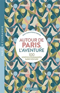 Autour de Paris, l'aventure: 100 sorties étonnantes sans voiture