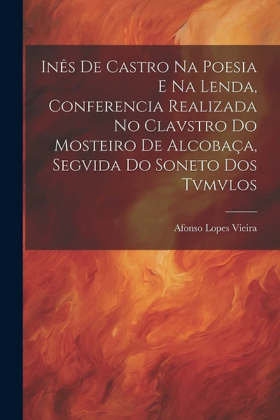 Inês de Castro na Poesia e na Lenda, Conferencia Realizada no Clavstro do Mosteiro de Alcobaça, Segvida do Soneto dos Tvmvlos