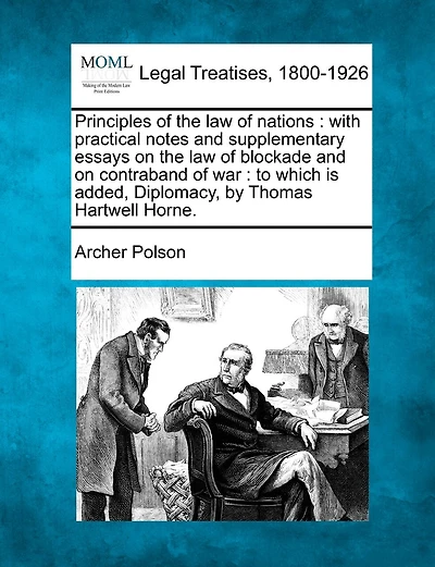 Principles of the Law of Nations: With Practical Notes and Supplementary Essays on the Law of Blockade and on Contraband of War: To Which Is Added, Diplomacy, by Thomas Hartwell Horne.