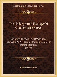 The Underground Haulage Of Coal By Wire Ropes: Including The System Of Wire Rope Tramways As A Means Of Transportation For Mining Products (1884)