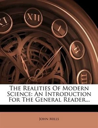 The Realities Of Modern Science: An Introduction For The General Reader...