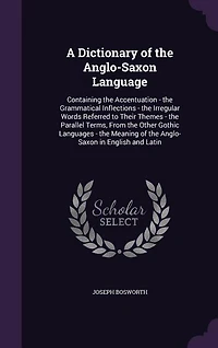 A Dictionary of the Anglo-Saxon Language: Containing the Accentuation - the Grammatical Inflections