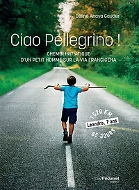 Ciao pellegrino !: chemin initiatique d'un petit homme sur la via Francigena