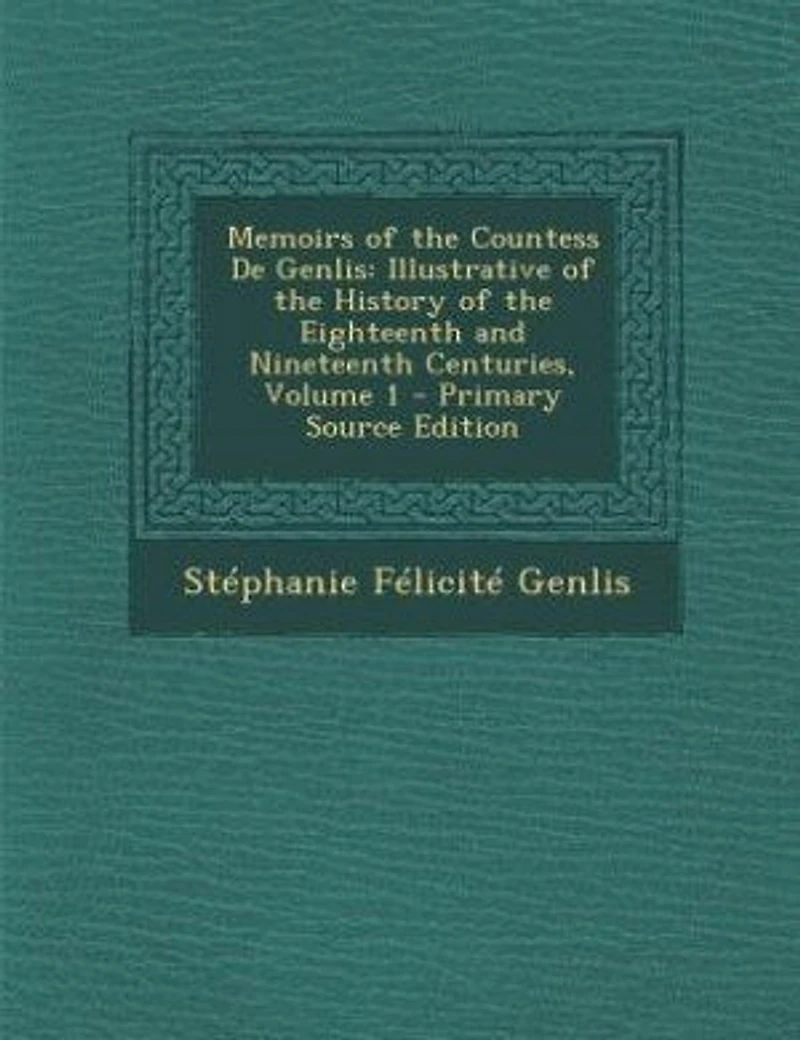 Memoirs of the Countess De Genlis: Illustrative History Eighteenth and Nineteenth Centuries, Volume 1