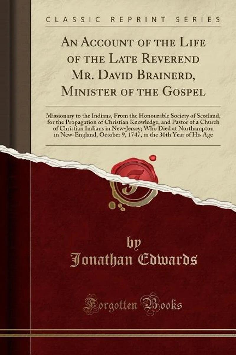 An Account of the Life of the Late Reverend Mr. David Brainerd, Minister of the Gospel: Missionary to the Indians, From the Honourable Society of Scotland, for the Propagation of Christia