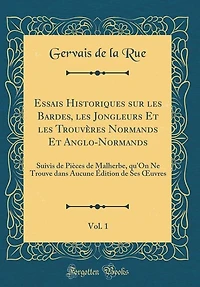 Essais Historiques sur les Bardes, Jongleurs Et Trouvères Normands Anglo-Normands, Vol. 1: Suivis de Pièces Malherbe, qu'On Ne Trouve dans Aucune Édition Ses Ouvres (Classic Reprint)