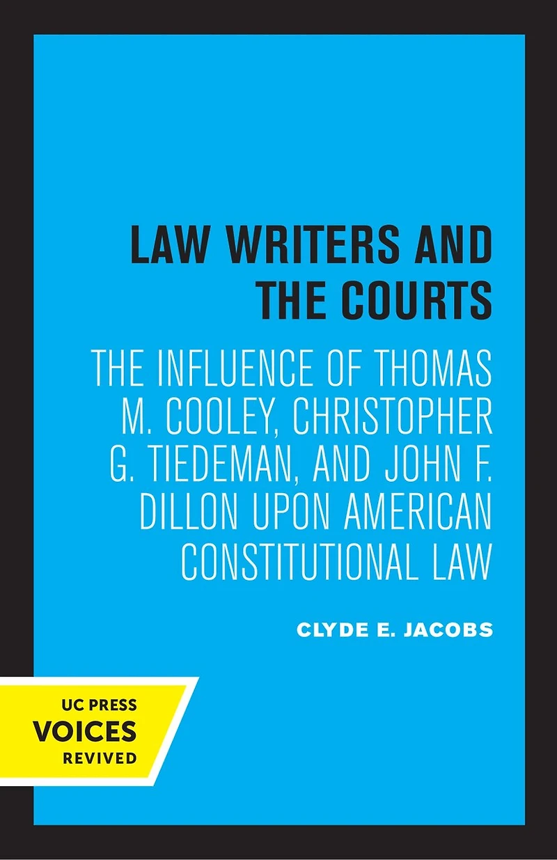 Law Writers and The Courts: Influence of Thomas M. Cooley, Christopher G. Tiedeman, John F. Dillon Upon American Constitutional