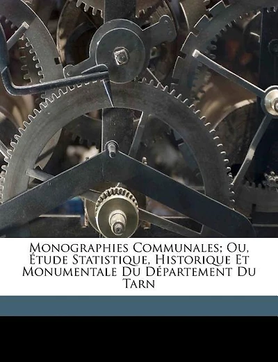 Monographies Communales; Ou, Étude Statistique, Historique Et Monumentale Du Département Du Tarn
