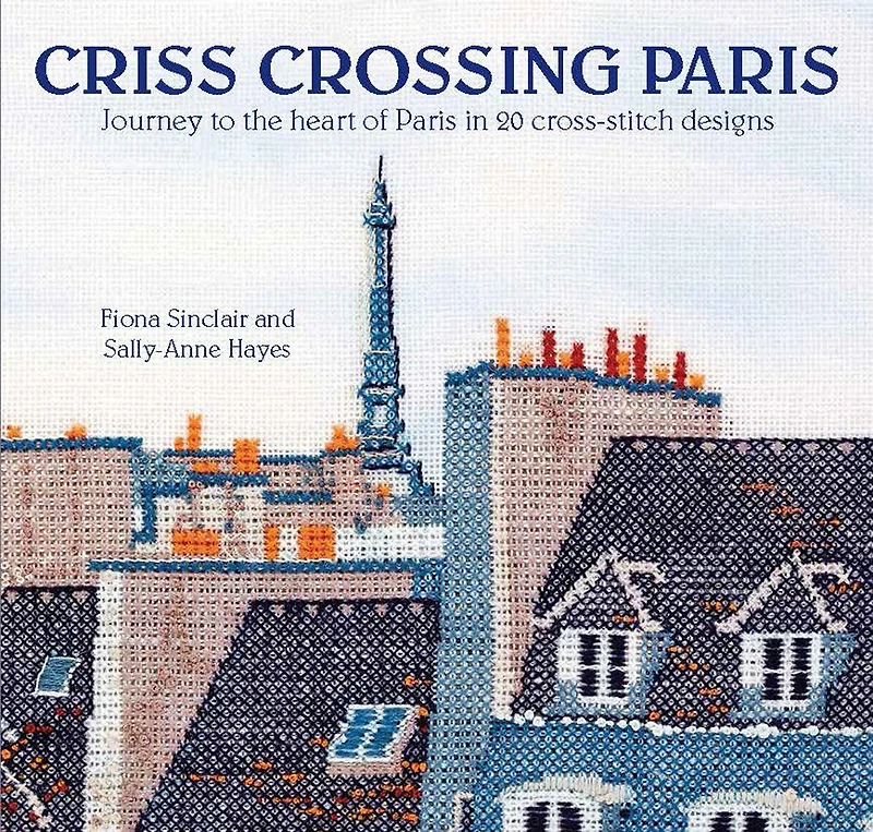 Criss-Crossing Paris: Journey to the heart of Paris in 20 cross-stitch designs